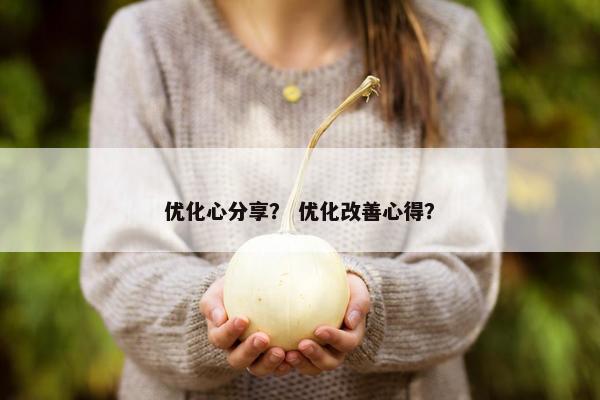 优化心分享？ 优化改善心得？