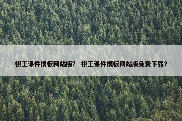 棋王课件模板网站版？ 棋王课件模板网站版免费下载？