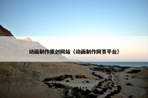 动画制作原创网站（动画制作网页平台）
