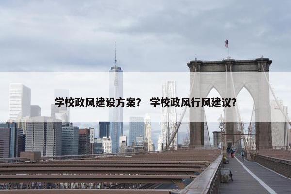 学校政风建设方案？ 学校政风行风建议？