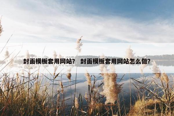 封面模板套用网站？ 封面模板套用网站怎么做？