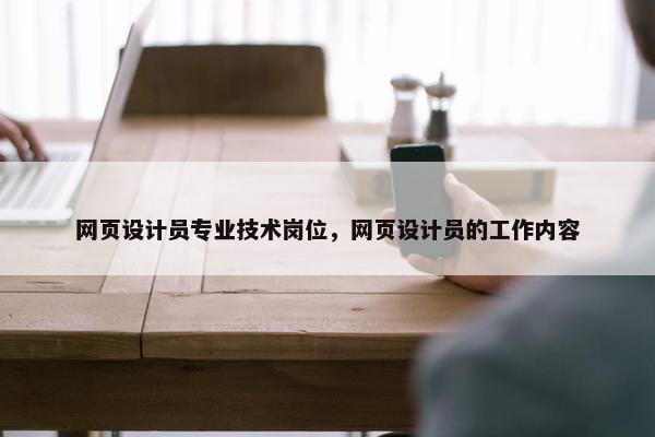 网页设计员专业技术岗位，网页设计员的工作内容