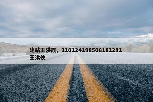 建站王洪霞，210124198508162281 王洪侠