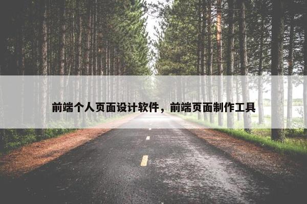 前端个人页面设计软件，前端页面制作工具