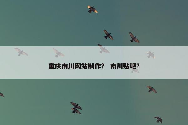 重庆南川网站制作？ 南川贴吧？