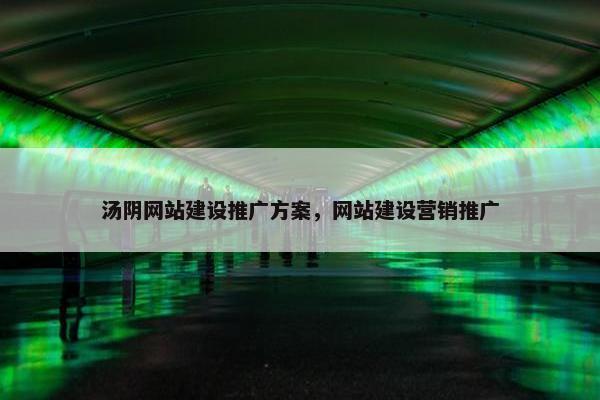 汤阴网站建设推广方案，网站建设营销推广