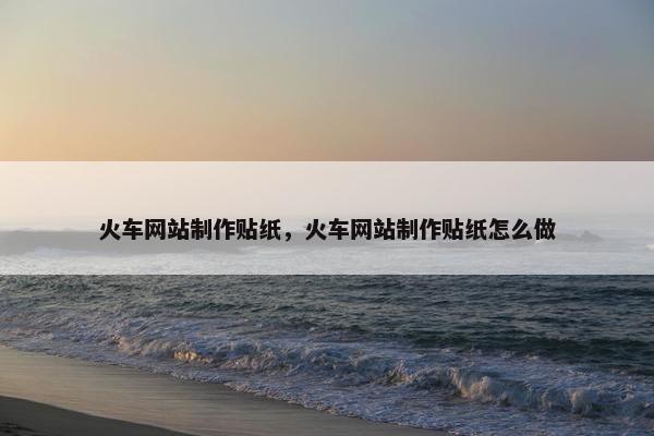 火车网站制作贴纸，火车网站制作贴纸怎么做