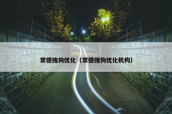 常德搜狗优化（常德搜狗优化机构）