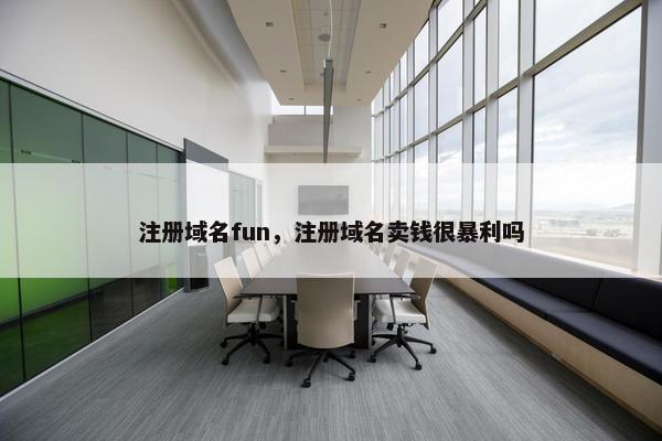 注册域名fun，注册域名卖钱很暴利吗