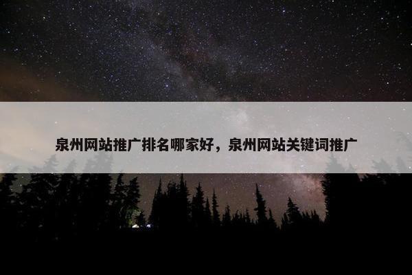泉州网站推广排名哪家好，泉州网站关键词推广