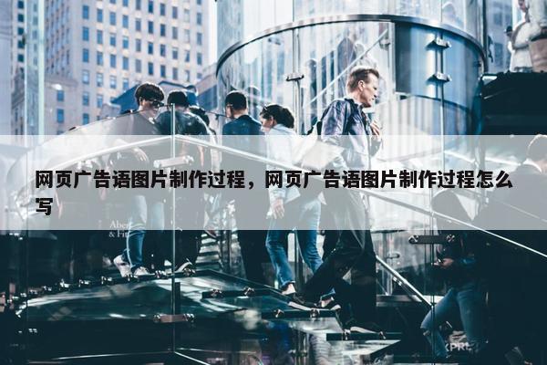 网页广告语图片制作过程，网页广告语图片制作过程怎么写