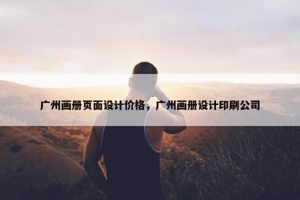广州画册页面设计价格，广州画册设计印刷公司