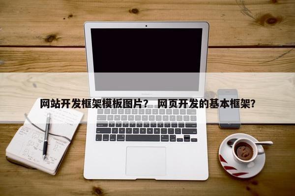 网站开发框架模板图片？ 网页开发的基本框架？