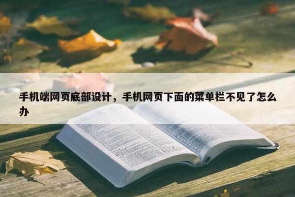 手机端网页底部设计，手机网页下面的菜单栏不见了怎么办