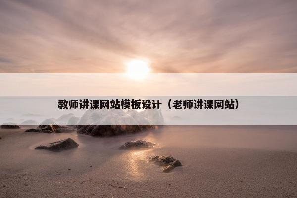 教师讲课网站模板设计（老师讲课网站）