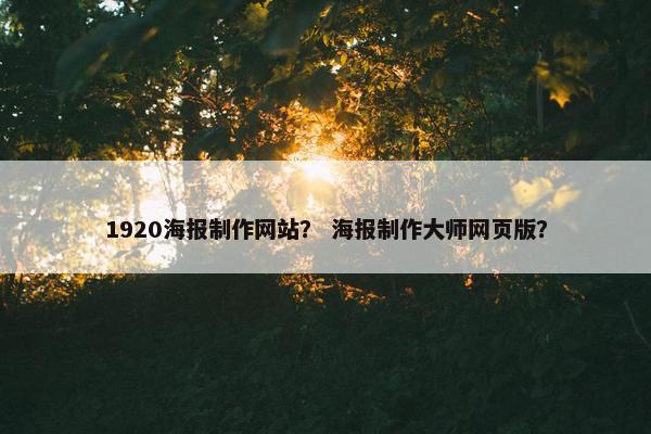1920海报制作网站？ 海报制作大师网页版？