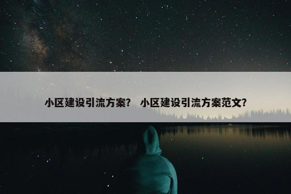 小区建设引流方案？ 小区建设引流方案范文？