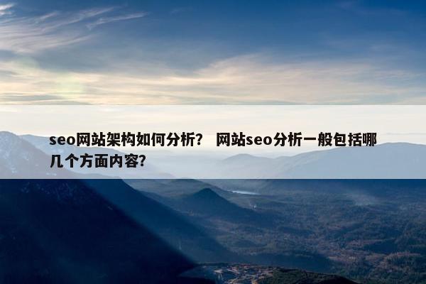 seo网站架构如何分析？ 网站seo分析一般包括哪几个方面内容？