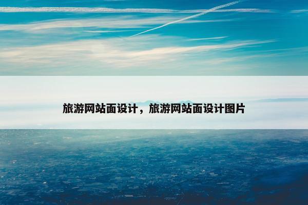旅游网站面设计，旅游网站面设计图片