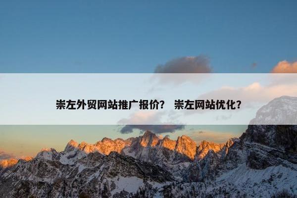 崇左外贸网站推广报价？ 崇左网站优化？