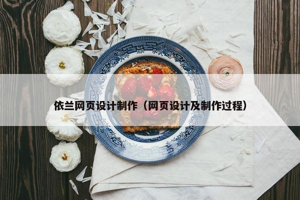 依兰网页设计制作（网页设计及制作过程）