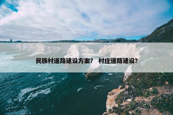 民族村道路建设方案？ 村庄道路建设？
