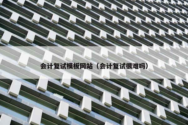会计复试模板网站（会计复试很难吗）