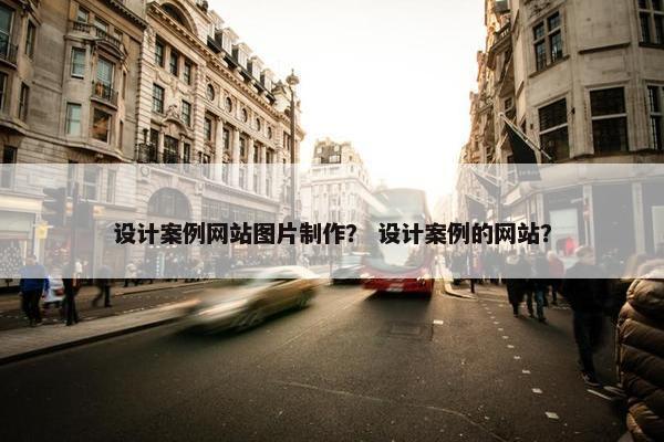 设计案例网站图片制作？ 设计案例的网站？