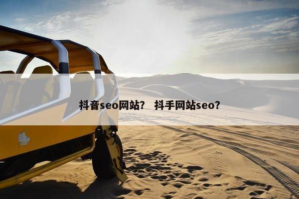 抖音seo网站？ 抖手网站seo？