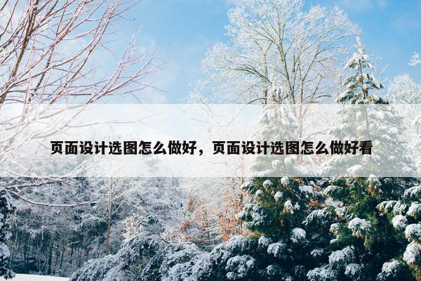 页面设计选图怎么做好，页面设计选图怎么做好看