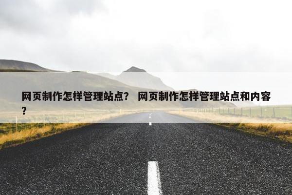 网页制作怎样管理站点？ 网页制作怎样管理站点和内容？