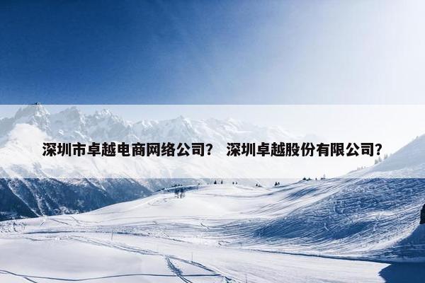 深圳市卓越电商网络公司？ 深圳卓越股份有限公司？
