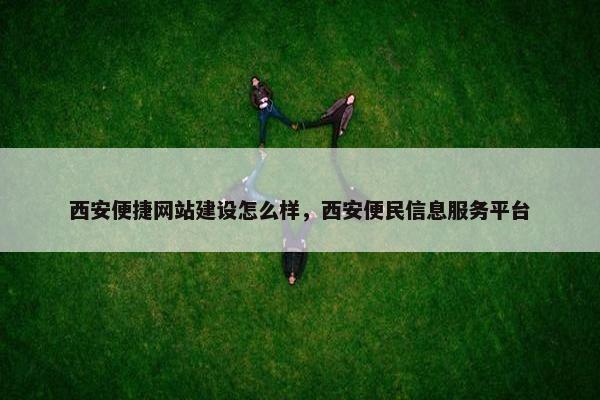 西安便捷网站建设怎么样，西安便民信息服务平台