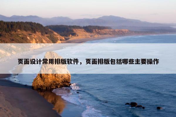 页面设计常用排版软件，页面排版包括哪些主要操作