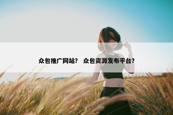 众包推广网站？ 众包资源发布平台？