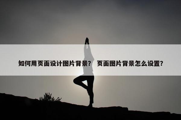 如何用页面设计图片背景？ 页面图片背景怎么设置？