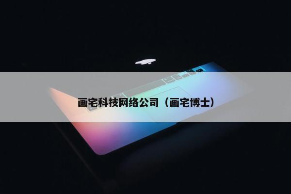 画宅科技网络公司（画宅博士）