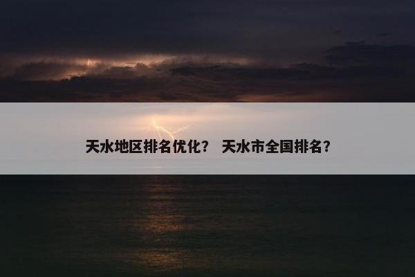 天水地区排名优化？ 天水市全国排名？