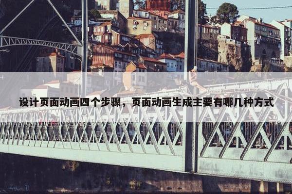 设计页面动画四个步骤，页面动画生成主要有哪几种方式