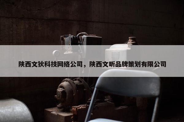 陕西文狄科技网络公司，陕西文昕品牌策划有限公司