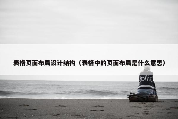 表格页面布局设计结构（表格中的页面布局是什么意思）