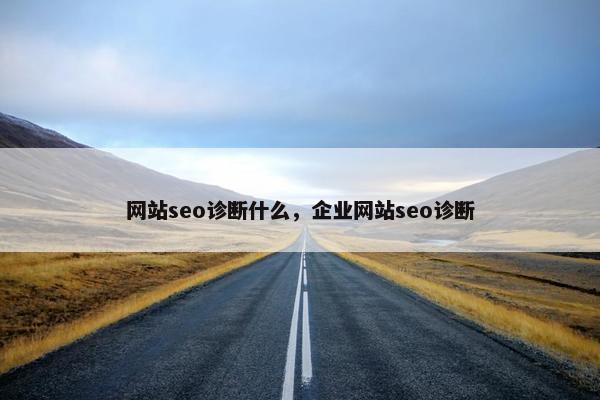 网站seo诊断什么，企业网站seo诊断