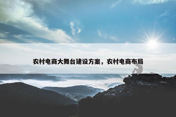 农村电商大舞台建设方案，农村电商布局
