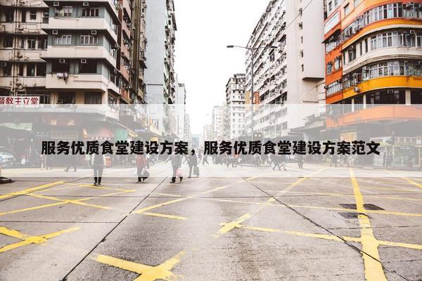 服务优质食堂建设方案，服务优质食堂建设方案范文