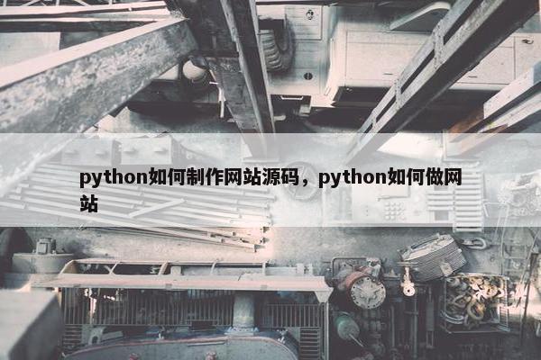 python如何制作网站源码，python如何做网站