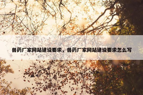 兽药厂家网站建设要求，兽药厂家网站建设要求怎么写