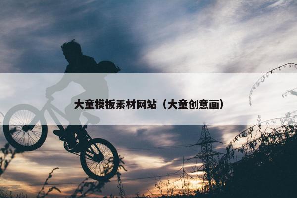 大童模板素材网站（大童创意画）