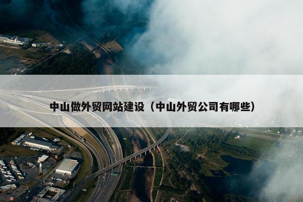 中山做外贸网站建设（中山外贸公司有哪些）