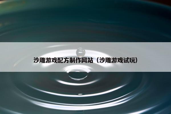 沙雕游戏配方制作网站（沙雕游戏试玩）