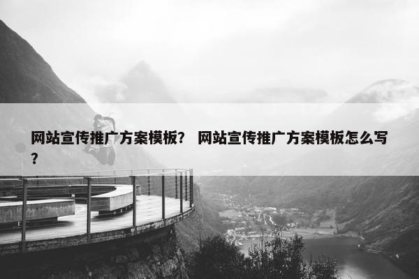 网站宣传推广方案模板？ 网站宣传推广方案模板怎么写？